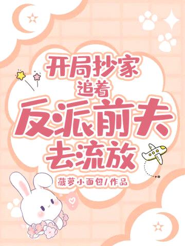 开局抄家,追着反派前夫去流放