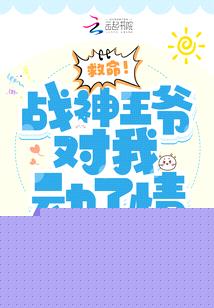 救命!战神王爷对我动了情